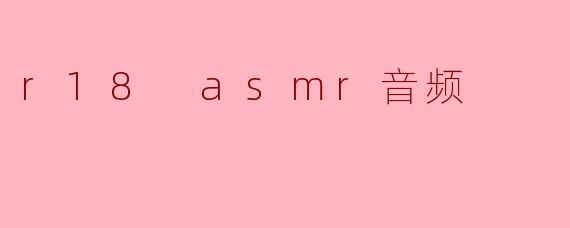什么是R18ASMR音频？它有哪些特点？